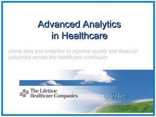 Advanced AnalyticsAdvanced Analytics
in Healthcarein Healthcare
Using data and analytics to improve quality and financial
outcomes across the healthcare continuum
 