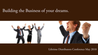 Building the Business of your dreams.




                         Lifetime Distributors Conference May 2010
 