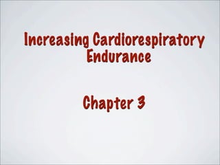 Increasing Cardiorespiratory
Endurance
Chapter 3
 