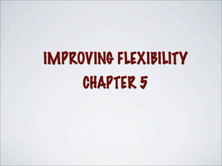 IMPROVING FLEXIBILITY
CHAPTER 5
 