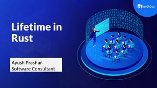Learn More
Lifetime in
Rust
Ayush Prashar
Software Consultant
 