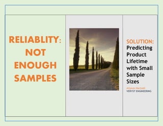 RELIABLITY:
NOT
ENOUGH
SAMPLES
SOLUTION:
Predicting
Product
Lifetime
with Small
Sample
Sizes
Allyson Hartzell
VERYST ENGINEERING
 