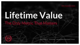 Lifetime Value
The Only Metric That Matters
DMC September 2018
www.emperitas.com / 801.810.5869 / 6340 South 3000 East Suite 300 SLC, UT 84121
 