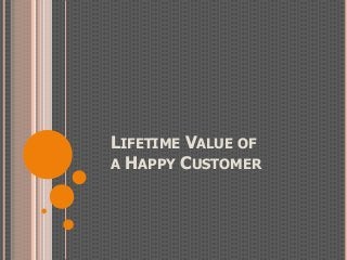LIFETIME VALUE OF
A HAPPY CUSTOMER
 