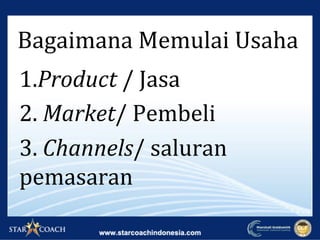 1.Product	/	Jasa	
2.	Market/	Pembeli	
3.	Channels/	saluran	
pemasaran	
Bagaimana	Memulai	Usaha	
 