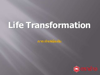 Life Transformation
ภาระกิจพิชิตฝัน
 