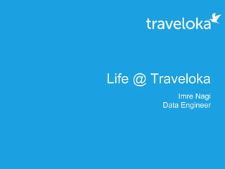 Life @ Traveloka
Imre Nagi
Data Engineer
 