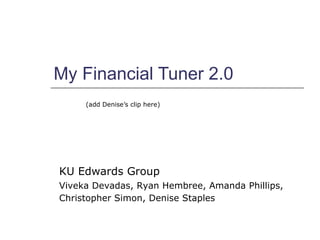 My Financial Tuner 2.0 (add Denise’s clip here) KU Edwards Group Viveka Devadas, Ryan Hembree, Amanda Phillips, Christopher Simon, Denise Staples   