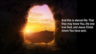 And this is eternal life: That
they may know You, the one
true God, and Jesus Christ
whom You have sent.
 