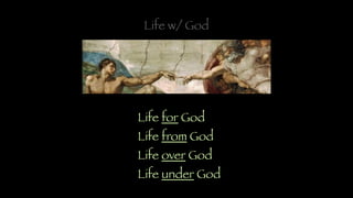 Life w/ God
Life for God
Life from God
Life over God
Life under God
 