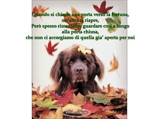 Quando si chiude una porta verso la fortuna , un’altra si riapre , Però spesso rimaniamo guardare cosi a lungo alla porta chiusa, che non ci accorgiamo di quella gia’ aperta per noi 