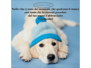 Nella vita ci sono dei momenti ,  che qualcuno ti manca cosi tanto che lo vorresti prendere dal tuo sogno e abbraccialro Veramente! ! 