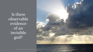 Is there
observable
evidence
of an
invisible
god?
by Bryce.Embry@thornview.com
 