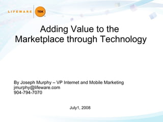 By Joseph Murphy – VP Internet and Mobile Marketing [email_address] 904-794-7070 July1, 2008 Adding Value to the  Marketplace through Technology 