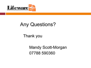 Lifeware
Any Questions?
Thank you
Mandy Scott-Morgan
07788 590360
 