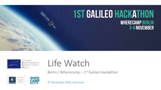 Life Watch
Berlin / Wherecamp – 1st Galileo Hackathon
4th November 2016, Germany
 