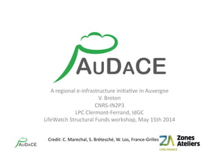 A	
  regional	
  e-­‐infrastructure	
  ini1a1ve	
  in	
  Auvergne	
  
V.	
  Breton	
  	
  
CNRS-­‐IN2P3	
  
LPC	
  Clermont-­‐Ferrand,	
  IdGC	
  
LifeWatch	
  Structural	
  Funds	
  workshop,	
  May	
  15th	
  2014	
  
Credit:	
  C.	
  Marechal,	
  S.	
  Brétesché,	
  W.	
  Los,	
  France-­‐Grilles	
  
 