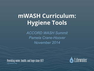 mWASH Curriculum:
Hygiene Tools
ACCORD WASH Summit
Pamela Crane-Hoover
November 2014
 