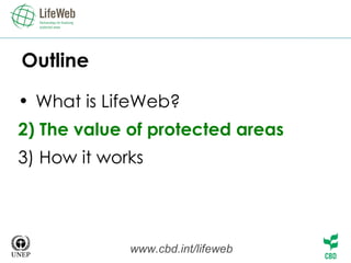 Outline What is LifeWeb? 2) The value of protected areas 3) How it works www.cbd.int/lifeweb 