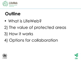 Outline What is LifeWeb? 2) The value of protected areas 3) How it works 4) Options for collaboration 