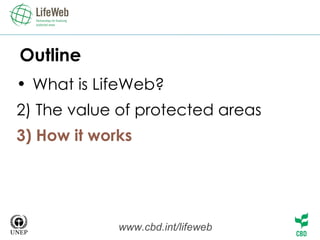 Outline What is LifeWeb? 2) The value of protected areas 3) How it works www.cbd.int/lifeweb 