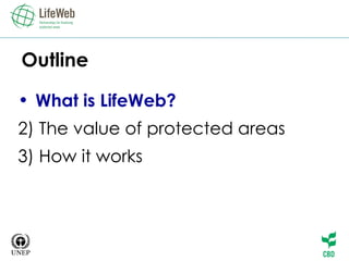 Outline What is LifeWeb? 2) The value of protected areas 3) How it works 