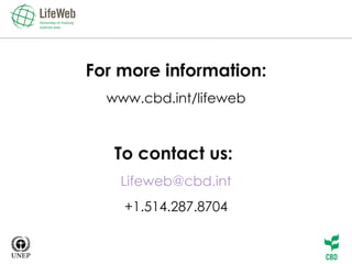For more information: www.cbd.int/lifeweb To contact us:  [email_address] +1.514.287.8704 
