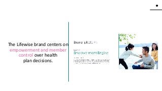 19
19
www.knackcollective.com
The Lifewise brand centers on
empowerment and member
control over health
plan decisions.
 