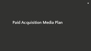 41
Paid Acquisition Media Plan
 