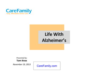 Life With
Alzheimer’s

Presented by:

Tom Knox
November 19, 2013

CareFamily.com

 