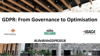 GDPR: From Governance to Optimisation
#LifeWithGDPR2018
 