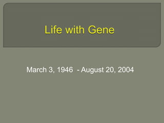 Life with Gene March 3, 1946  - August 20, 2004 