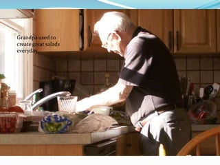 Grandpa used to
create great salads
everyday
 
