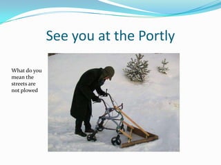 See you at the Portly
What do you
mean the
streets are
not plowed
 