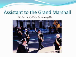 Assistant to the Grand Marshall
St. Patrick's Day Parade 1988
 