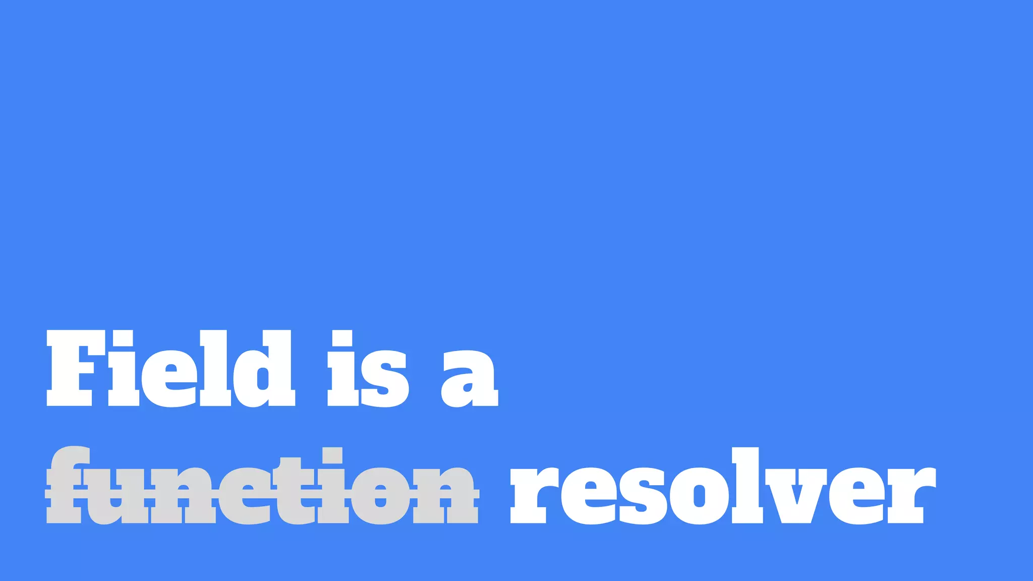 Field is a
function resolver
 