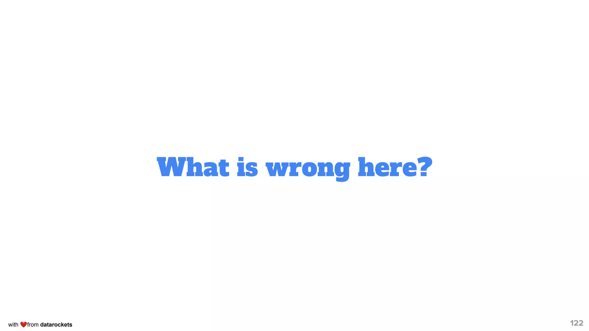 with ❤from datarockets
What is wrong here?
122
 