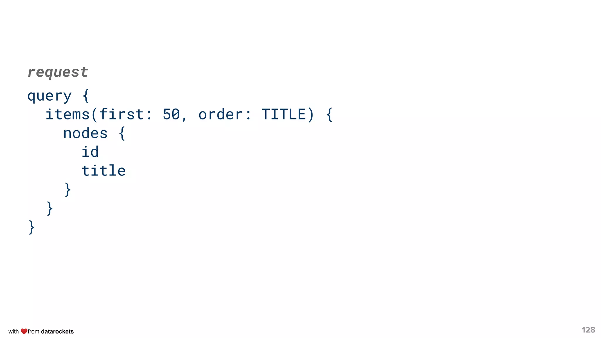 with ❤from datarockets 128
request
query {
items(first: 50, order: TITLE) {
nodes {
id
title
}
}
}
 