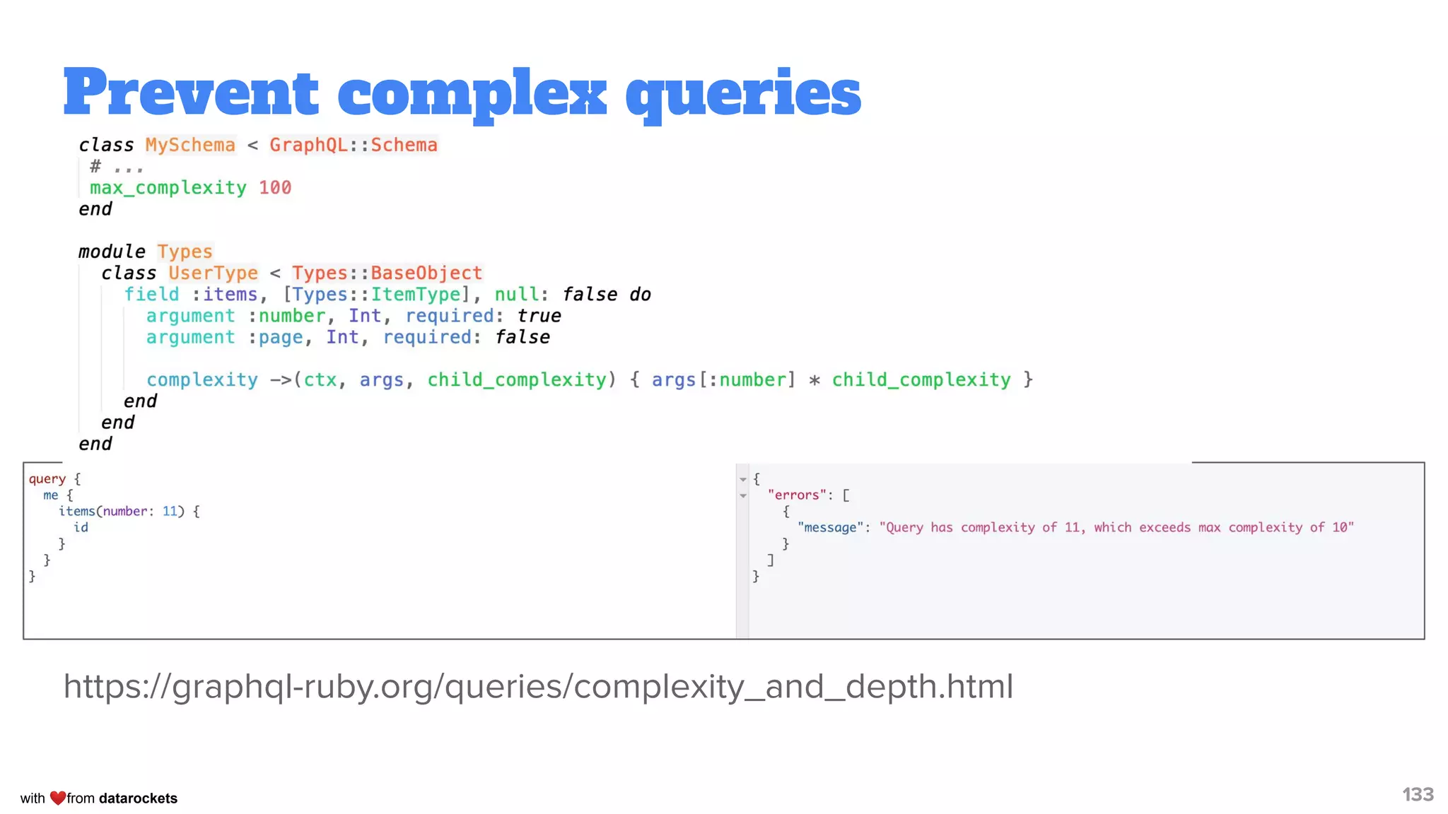 with ❤from datarockets
Prevent complex queries
https://graphql-ruby.org/queries/complexity_and_depth.html
133
 