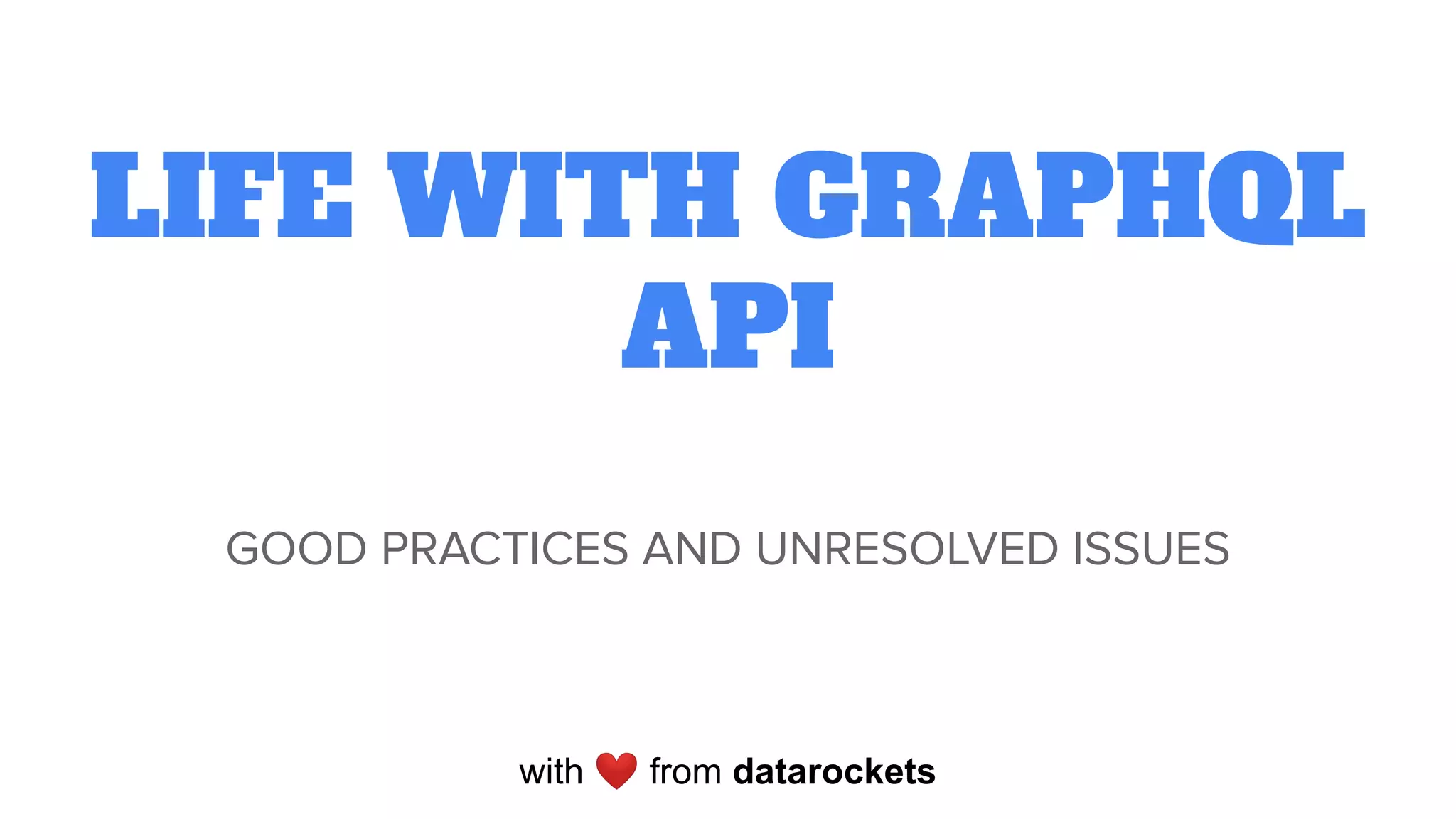 LIFE WITH GRAPHQL
API
GOOD PRACTICES AND UNRESOLVED ISSUES
with ❤ from datarockets
 
