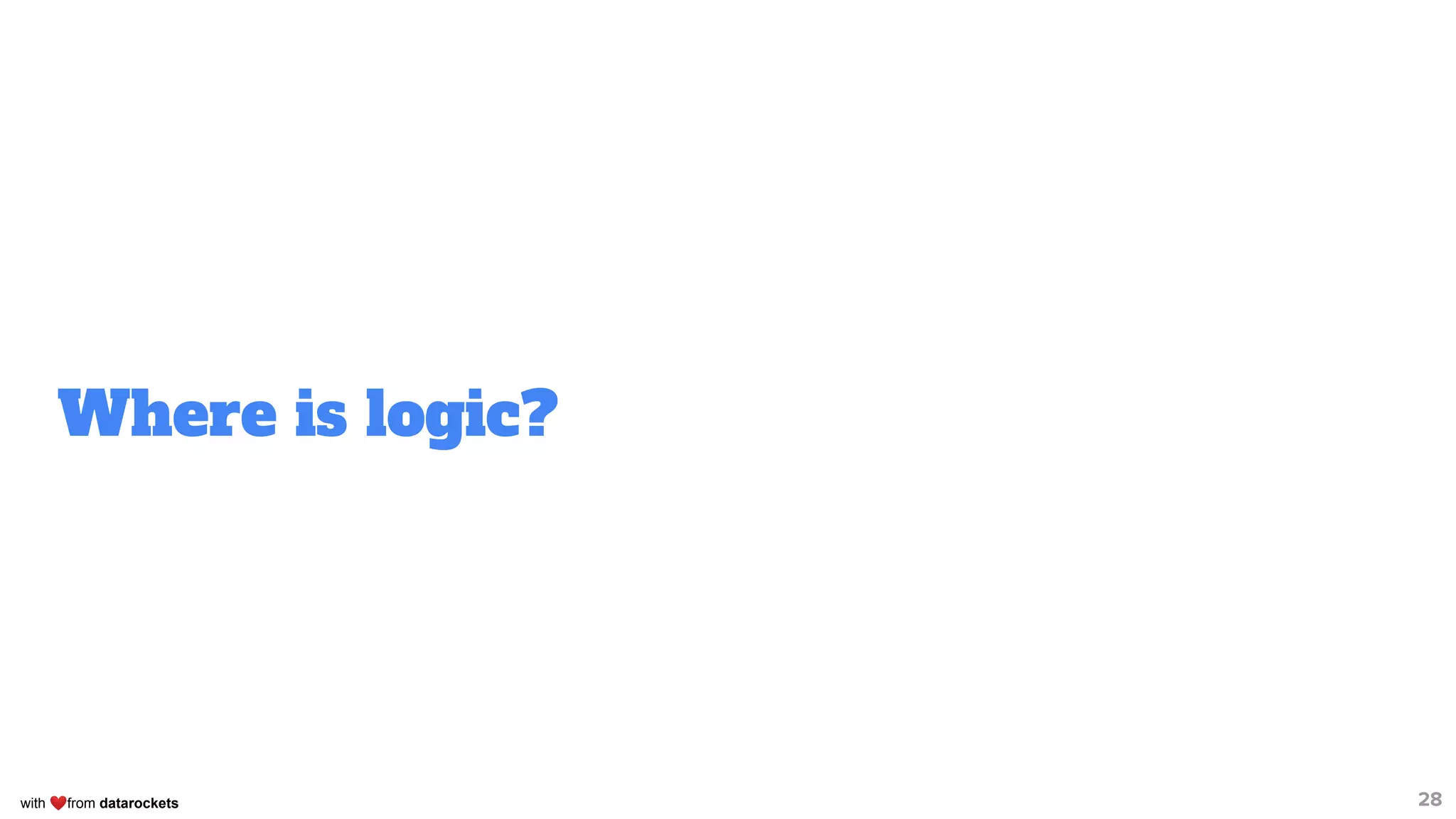 with ❤from datarockets
Where is logic?
28
 