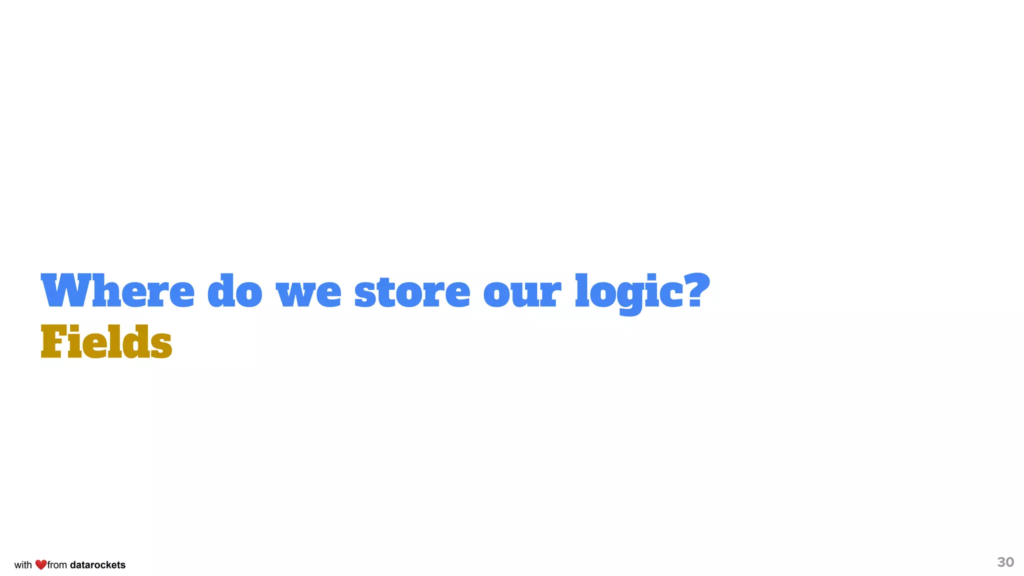with ❤from datarockets
Where do we store our logic?
Fields
30
 