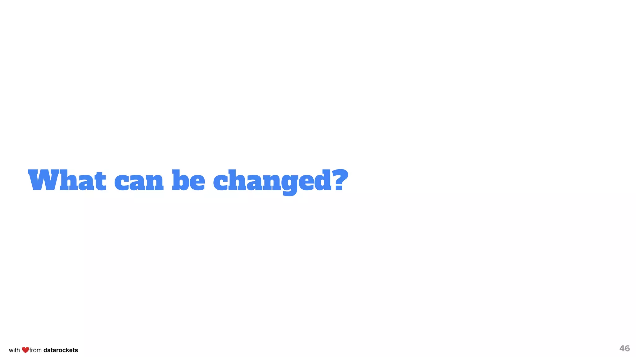 with ❤from datarockets
What can be changed?
46
 