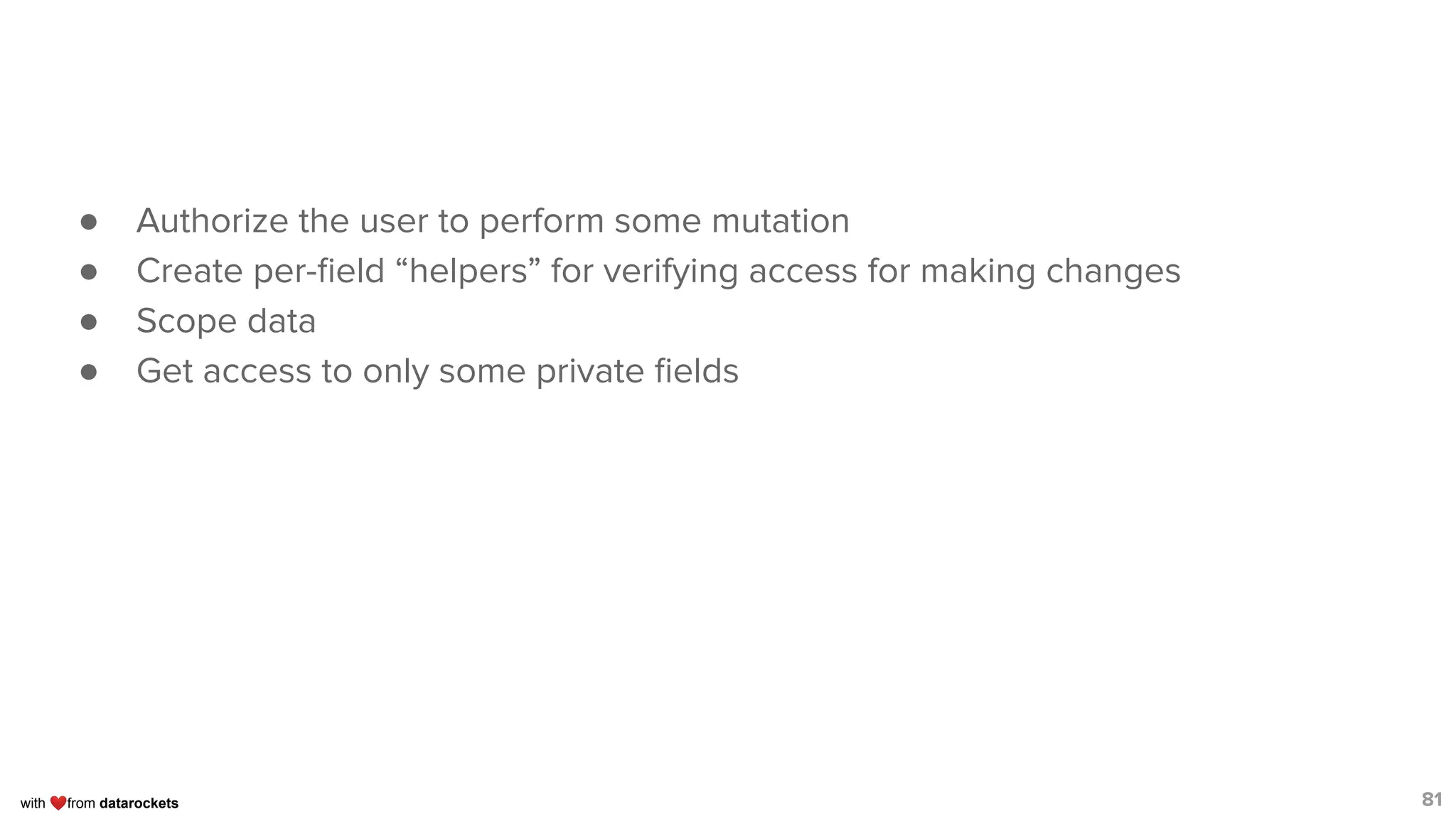 with ❤from datarockets
● Authorize the user to perform some mutation
● Create per-ﬁeld “helpers” for verifying access for making changes
● Scope data
● Get access to only some private ﬁelds
81
 