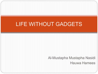 Al-Mustapha Mustapha Nasidi
Hauwa Hamees
LIFE WITHOUT GADGETS
 