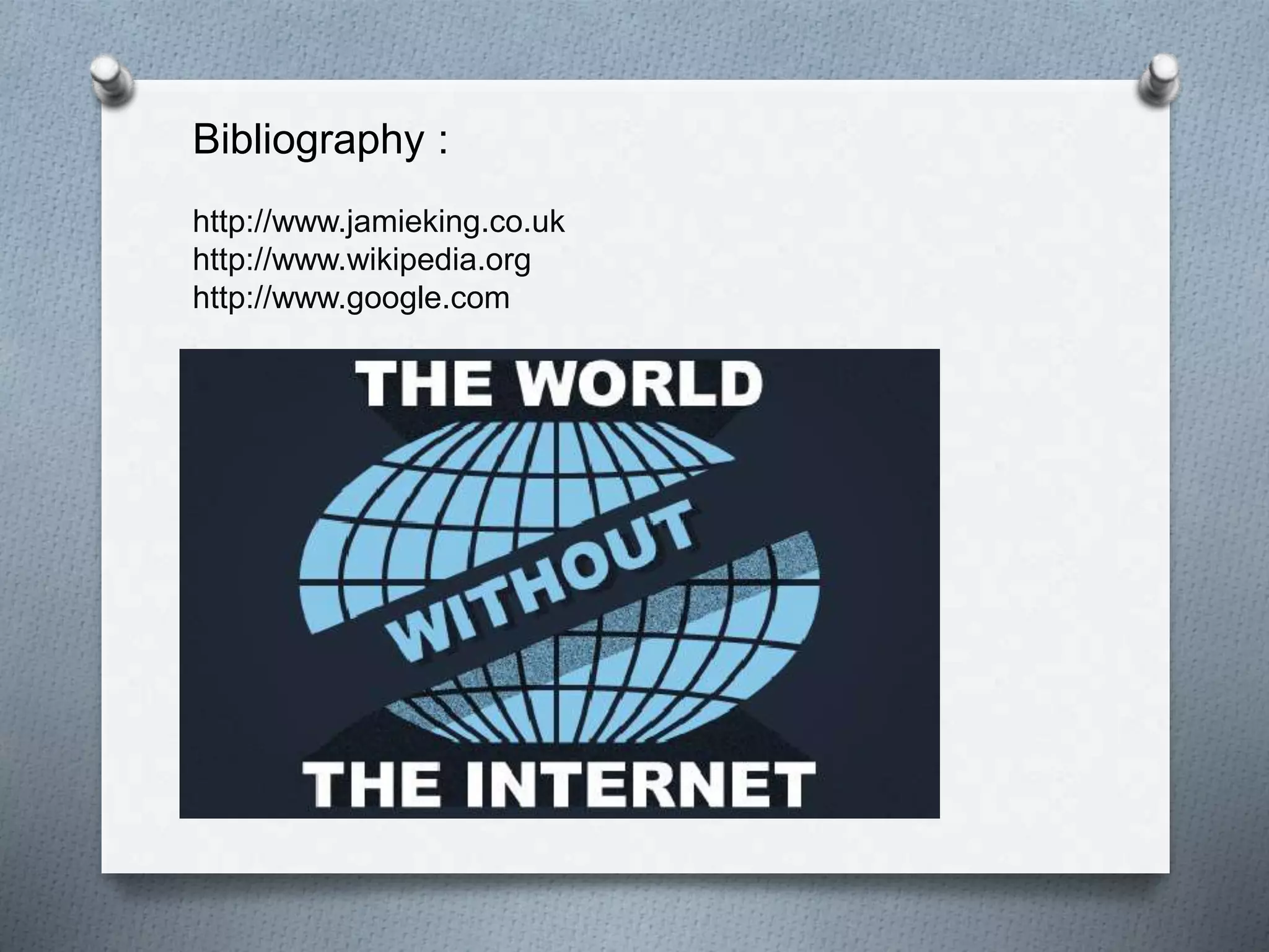 Bibliography :
http://www.jamieking.co.uk
http://www.wikipedia.org
http://www.google.com
 