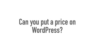 Can you put a price on
WordPress?
 