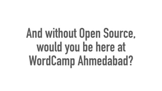 And without Open Source,
would you be here at
WordCamp Ahmedabad?
 