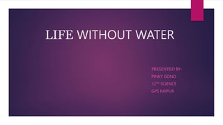 LIFE WITHOUT WATER
PRESENTED BY-
PINKY GOND
12TH SCIENCE
GPS RAIPUR
 