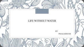 LIFE WITHOUTWATER
BY
PRAGADEESH
 